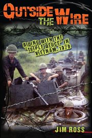 Outside the wire : riding with the "Triple Deuce" in Vietnam, 1970 cover image