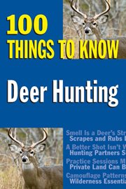Deer hunting : 100 things to know cover image