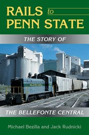 Rails to Penn State : the story of the Bellefonte Central cover image