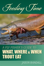 Feeding time : a fly fisher's guide to what, where, and when trout eat cover image