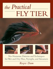 The practical fly tier : no-nonsense patterns and techniques for wet and dry flies, nymphs, and streamers cover image