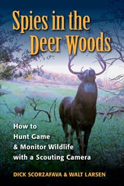Spies in the deer woods : how to hunt game and monitor wildlife with a scouting camera cover image