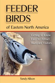 Feeder birds of eastern North America : getting to know easy-to-attract backyard visitors cover image