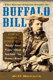 The Great Plains guide to Buffalo Bill : forts, fights & other sites cover image