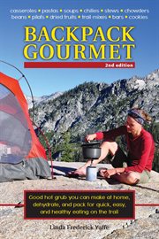 Backpack gourmet : good hot grub you can make at home, dehydrate, and pack for quick, easy, and healthy eating on the trail cover image
