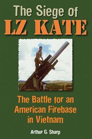 The siege of LZ Kate : the battle for an American firebase in Vietnam cover image