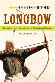 Guide to the longbow : [tips, advice, and history for target shooting and hunting] cover image