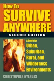 How to Survive Anywhere : A Guide for Urban, Suburban, Rural, and Wilderness Environments cover image