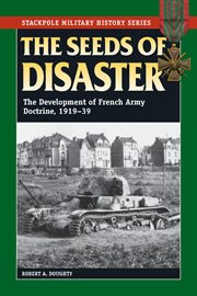 The Seeds of Disaster : the Development of French Army Doctrine, 1919-39 cover image