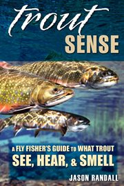 Trout sense : a fly fisher's guide to what trout see, hear, and smell cover image