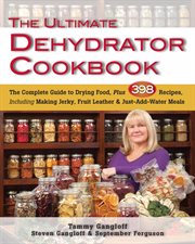 The ultimate dehydrator cookbook : the complete guide to drying food, plus 398 recipes, including making jerky, fruit leathers, and just-add-water meals cover image