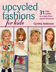 Upcycled fashions for kids : 31 cute outfits to create from found treasures cover image