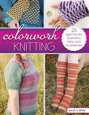 Colorwork knitting : 25 spectacular sweaters, hats, and accessories cover image
