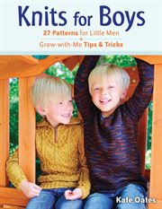 Knits for boys : 27 patterns for little men + grow-with-me tips & tricks cover image