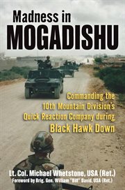 Madness in Mogadishu : commanding the 10th Mountain Division's Quick Reaction Company during Black Hawk Down cover image