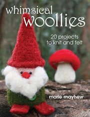 Whimsical Woollies : 20 Projects to Knit and Felt cover image