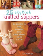 25 knitted slippers : fun designs for clogs, moccasins, boots, animal slippers, loafers, & more cover image