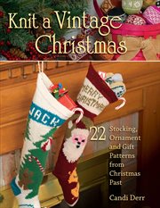 Knit a vintage Christmas : 22 stocking, ornament, and gift patterns from Christmas past cover image