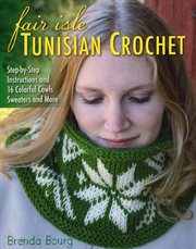 Fair isle Tunisian crochet : step-by-step instructions and 16 colorful cowls, sweaters, and more cover image