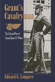 Grant's cavalryman : the life and wars of General James H. Wilson cover image