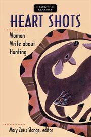Heart shots : women write about hunting cover image