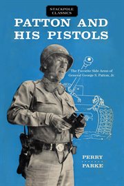 Patton and his pistols; : the favorite side arms of General George S. Patton, Jr cover image