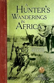 A hunter's wanderings in africa (illustrated). A Narrative of Nine Years Spent Amongst the Game of the Far Interior of South Africa cover image