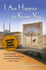 I am happier to know you : a portrait of Egypt, her people, faith and culture, viewed through the heart of a western woman cover image
