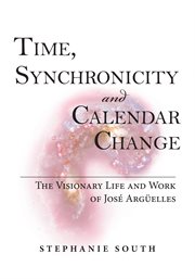 Time, synchronicity and calendar change : the visionary life and work of José Argüelles cover image