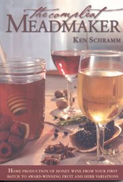 The compleat meadmaker. Home Production of Honey Wine From Your First Batch to Award-winning Fruit and Herb Variations cover image