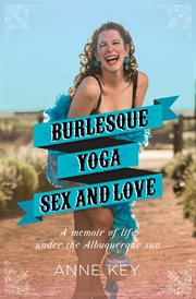 Burlesque, yoga, sex and love. A Memoir of Life under the Albuquerque Sun cover image