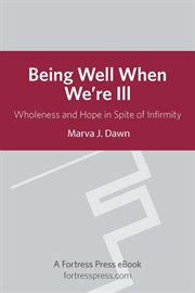 Being well when we're ill : wholeness and hope in spite of infirmity cover image