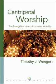 Centripetal worship. The Evangelical Heart of Lutheran Worship cover image