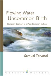 Flowing water, uncommon birth : Christian baptism in a post-Christian culture cover image