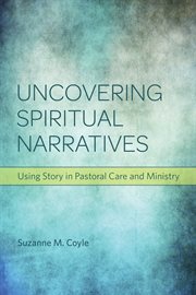 Uncovering spiritual narratives : using story in pastoral care and ministry cover image