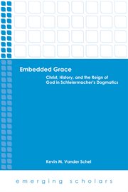 Embedded grace : Christ, history, and the reign of God in Schleiermacher's dogmatics cover image