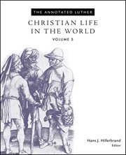 Annnotated Luther, the : Christian Life in the World. Volume 5, Christian life in the world cover image