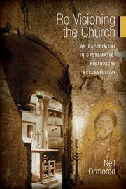 Re-visioning the church : an experiment in systematic-historical ecclesiology cover image