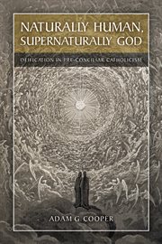 Naturally human, supernaturally God : deification in pre-conciliar catholicism cover image