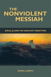 The nonviolent messiah : Jesus, Q, and the Enochic tradition cover image