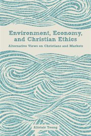 Environment, economy, and Christian ethics : alternative views on Christians and markets cover image