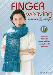 Finger weaving scarves & wraps. 18 Fun, Easy Projects Made without Loom, Needle or Hook cover image