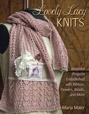 Lovely Lacy Knits : Beautiful Projects Embellished with Ribbon, Flowers, Beads, and More cover image