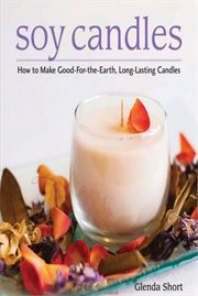 Soy candles. How to Make Good-for-the-Earth, Long-Lasting Candles cover image