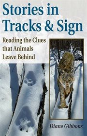 Stories in Tracks & Sign : Reading the Clues that Animals Leave Behind cover image