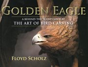 The golden eagle. A Behind-the-Scenes Look at the Art of Bird Carving cover image