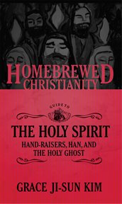 The Homebrewed Christianity guide to the Holy Spirit : hand-raisers, Han, and the Holy Ghost cover image