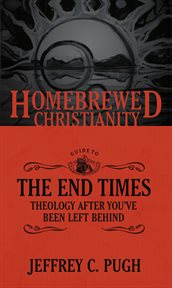 The homebrewed christianity guide to the end times. Theology after You've Been Left Behind cover image