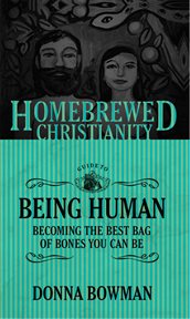 The Homebrewed Christianity guide to being human : becoming the best bag of bones you can be cover image