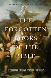 The forgotten books of the bible. Recovering the Five Scrolls for Today cover image